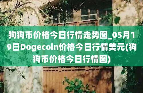 狗狗币价格今日行情走势图_05月19日Dogecoin价格今日行情美元(狗狗币价格今日行情图)