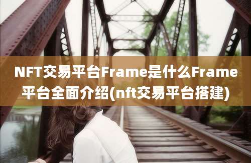 NFT交易平台Frame是什么Frame平台全面介绍(nft交易平台搭建)