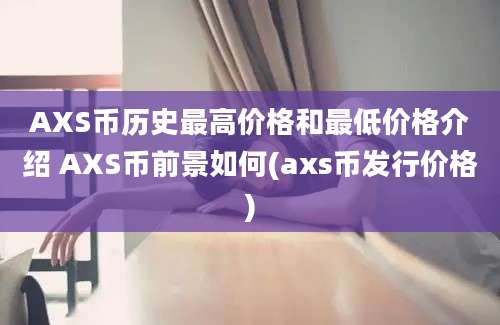 AXS币历史最高价格和最低价格介绍 AXS币前景如何(axs币发行价格)