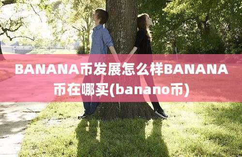 BANANA币发展怎么样BANANA币在哪买(banano币)