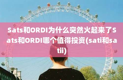 Sats和ORDI为什么突然火起来了Sats和ORDI哪个值得投资(sati和satii)