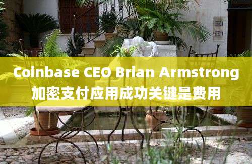 Coinbase CEO Brian Armstrong加密支付应用成功关键是费用