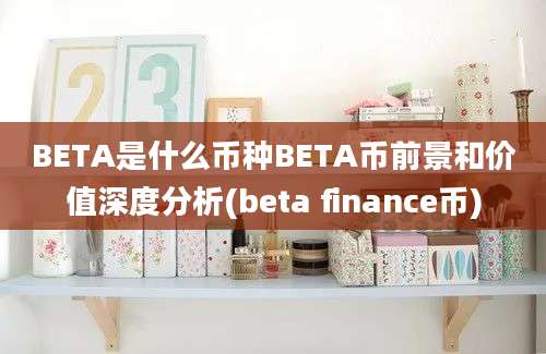 BETA是什么币种BETA币前景和价值深度分析(beta finance币)