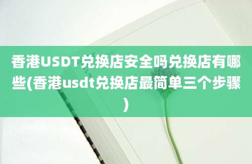 香港USDT兑换店安全吗兑换店有哪些(香港usdt兑换店最简单三个步骤)