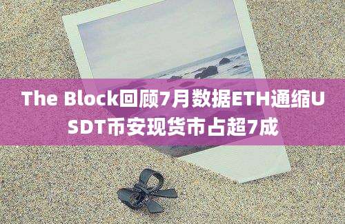 The Block回顾7月数据ETH通缩USDT币安现货市占超7成