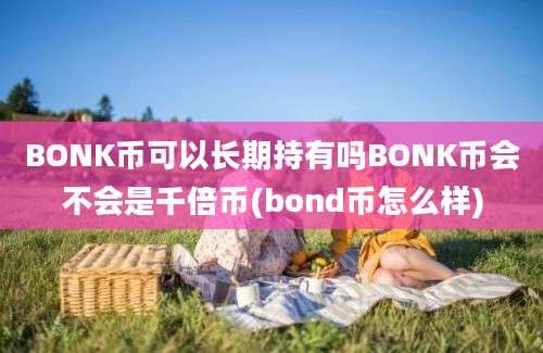 BONK币可以长期持有吗BONK币会不会是千倍币(bond币怎么样)