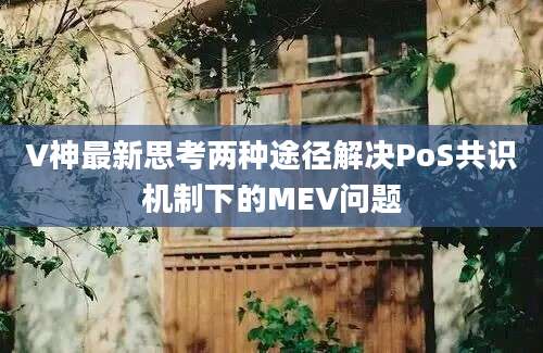 V神最新思考两种途径解决PoS共识机制下的MEV问题