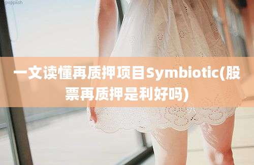 一文读懂再质押项目Symbiotic(股票再质押是利好吗)