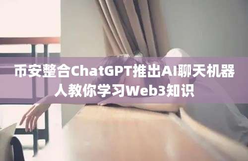 币安整合ChatGPT推出AI聊天机器人教你学习Web3知识