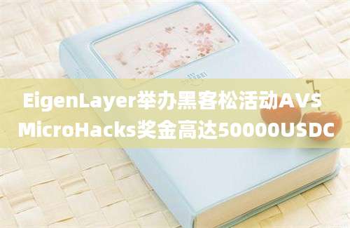 EigenLayer举办黑客松活动AVS MicroHacks奖金高达50000USDC