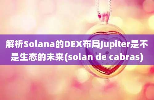 解析Solana的DEX布局Jupiter是不是生态的未来(solan de cabras)