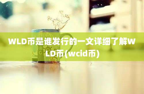 WLD币是谁发行的一文详细了解WLD币(wcid币)