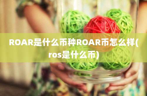 ROAR是什么币种ROAR币怎么样(ros是什么币)