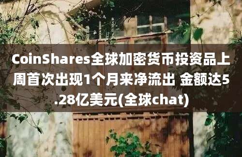 CoinShares全球加密货币投资品上周首次出现1个月来净流出 金额达5.28亿美元(全球chat)