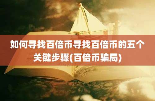 如何寻找百倍币寻找百倍币的五个关键步骤(百倍币骗局)