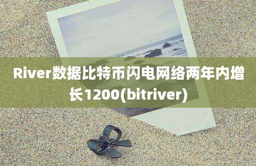 River数据比特币闪电网络两年内增长1200(bitriver)