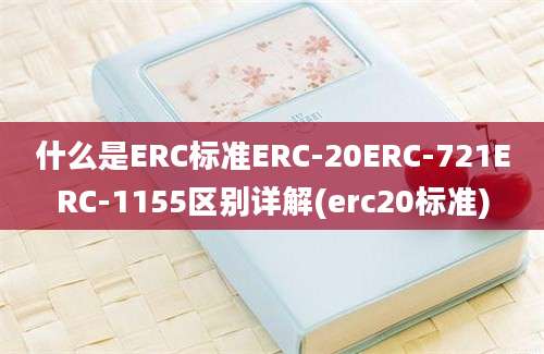 什么是ERC标准ERC-20ERC-721ERC-1155区别详解(erc20标准)