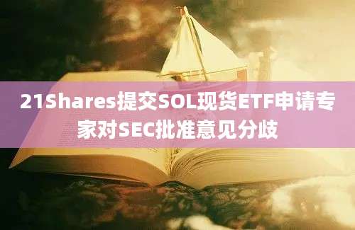 21Shares提交SOL现货ETF申请专家对SEC批准意见分歧