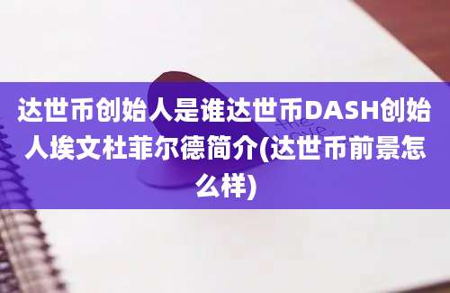 达世币创始人是谁达世币DASH创始人埃文杜菲尔德简介(达世币前景怎么样)