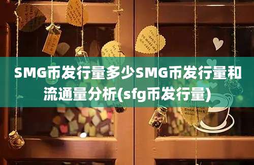 SMG币发行量多少SMG币发行量和流通量分析(sfg币发行量)