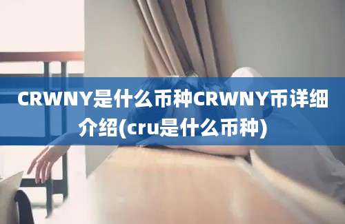 CRWNY是什么币种CRWNY币详细介绍(cru是什么币种)