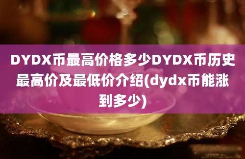 DYDX币最高价格多少DYDX币历史最高价及最低价介绍(dydx币能涨到多少)