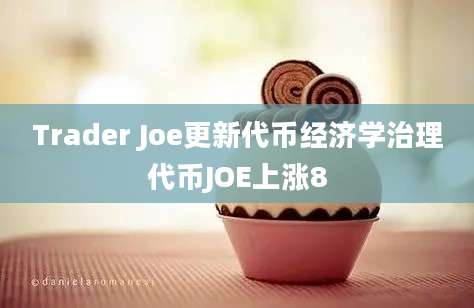 Trader Joe更新代币经济学治理代币JOE上涨8