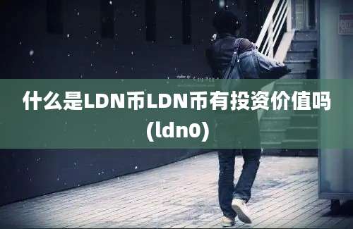 什么是LDN币LDN币有投资价值吗(ldn0)