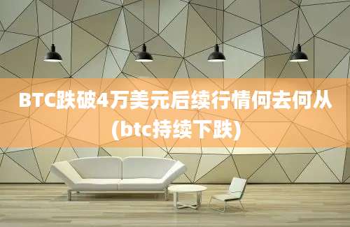 BTC跌破4万美元后续行情何去何从(btc持续下跌)