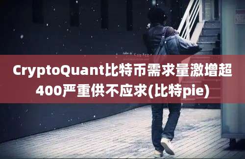 CryptoQuant比特币需求量激增超400严重供不应求(比特pie)