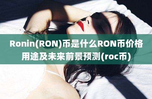 Ronin(RON)币是什么RON币价格用途及未来前景预测(roc币)