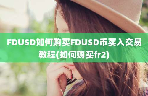 FDUSD如何购买FDUSD币买入交易教程(如何购买fr2)