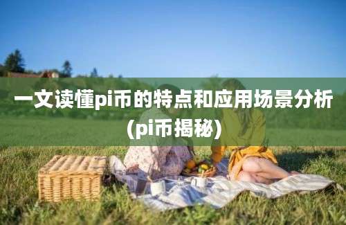 一文读懂pi币的特点和应用场景分析(pi币揭秘)