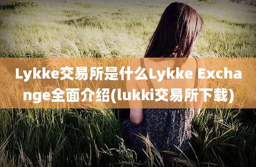 Lykke交易所是什么Lykke Exchange全面介绍(lukki交易所下载)