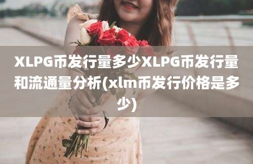 XLPG币发行量多少XLPG币发行量和流通量分析(xlm币发行价格是多少)