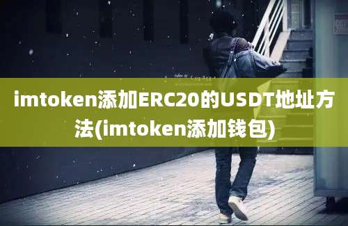 imtoken添加ERC20的USDT地址方法(imtoken添加钱包)