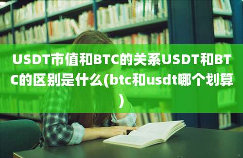 USDT市值和BTC的关系USDT和BTC的区别是什么(btc和usdt哪个划算)