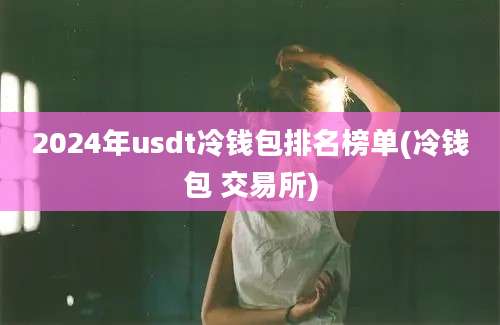 2024年usdt冷钱包排名榜单(冷钱包 交易所)