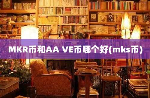 MKR币和AA VE币哪个好(mks币)