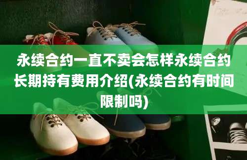 永续合约一直不卖会怎样永续合约长期持有费用介绍(永续合约有时间限制吗)