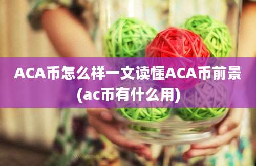 ACA币怎么样一文读懂ACA币前景(ac币有什么用)