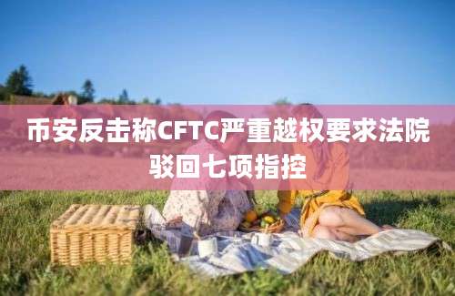 币安反击称CFTC严重越权要求法院驳回七项指控