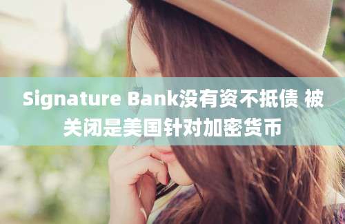 Signature Bank没有资不抵债 被关闭是美国针对加密货币