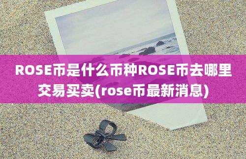 ROSE币是什么币种ROSE币去哪里交易买卖(rose币最新消息)