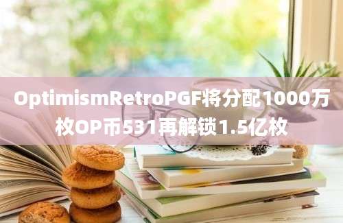 OptimismRetroPGF将分配1000万枚OP币531再解锁1.5亿枚