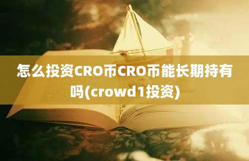 怎么投资CRO币CRO币能长期持有吗(crowd1投资)