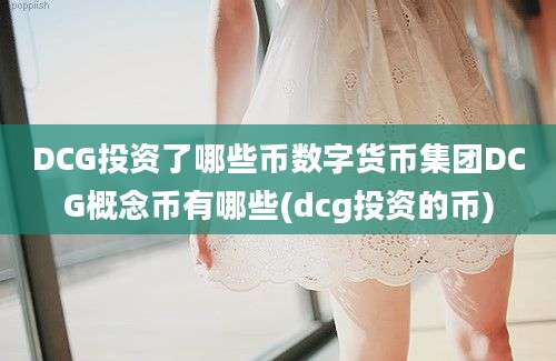 DCG投资了哪些币数字货币集团DCG概念币有哪些(dcg投资的币)