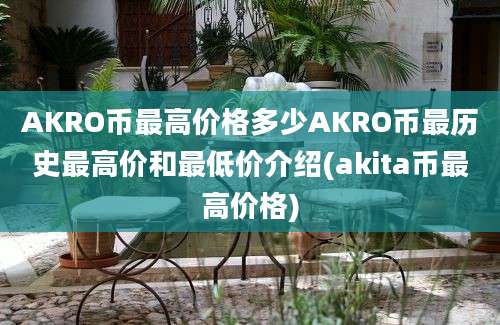 AKRO币最高价格多少AKRO币最历史最高价和最低价介绍(akita币最高价格)