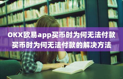 OKX欧易app买币时为何无法付款买币时为何无法付款的解决方法