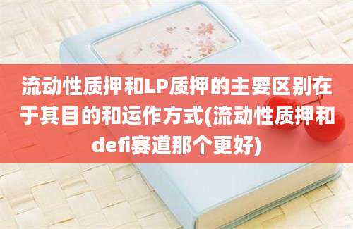 流动性质押和LP质押的主要区别在于其目的和运作方式(流动性质押和defi赛道那个更好)